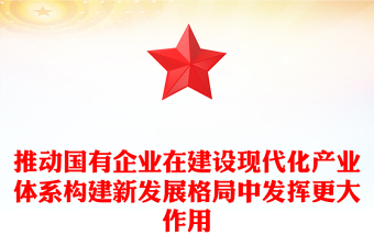 推动国有企业在建设现代化产业体系构建新发展格局中发挥更大作用国企党课讲稿